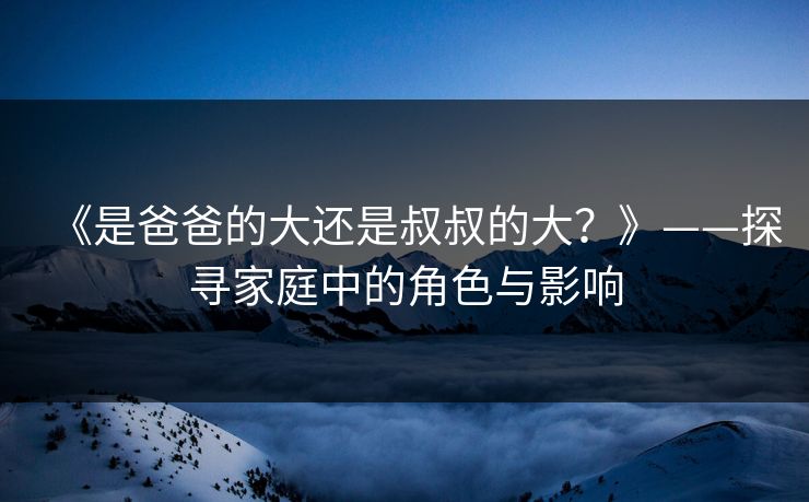 《是爸爸的大还是叔叔的大？》——探寻家庭中的角色与影响