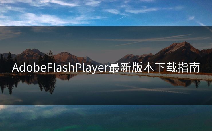 AdobeFlashPlayer最新版本下载指南