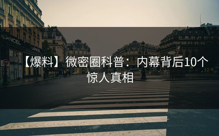 【爆料】微密圈科普：内幕背后10个惊人真相