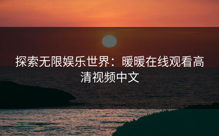 探索无限娱乐世界：暖暖在线观看高清视频中文