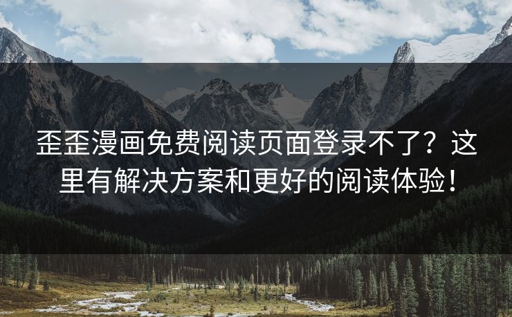歪歪漫画免费阅读页面登录不了？这里有解决方案和更好的阅读体验！