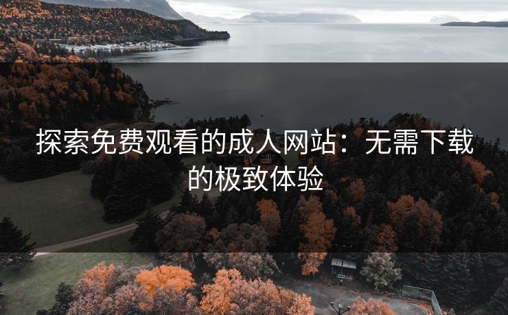 探索免费观看的成人网站：无需下载的极致体验