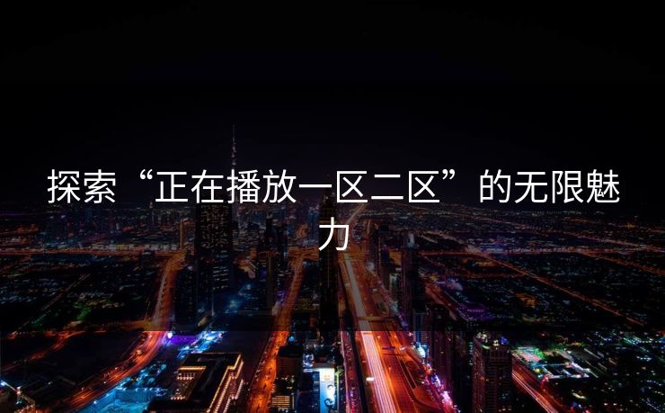 探索“正在播放一区二区”的无限魅力