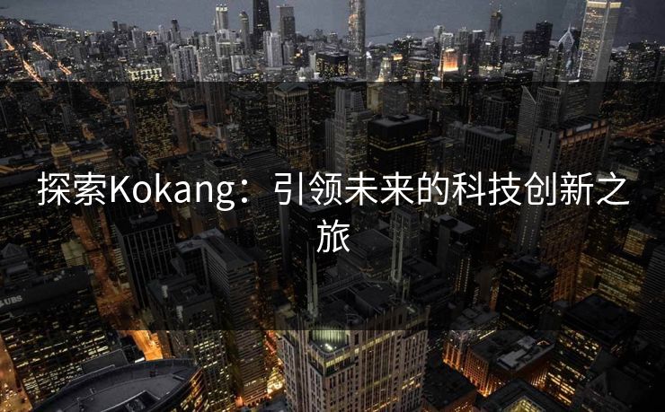 探索Kokang:引领未来的科技创新之旅 探索Kokang:引领未来的科技创新之旅