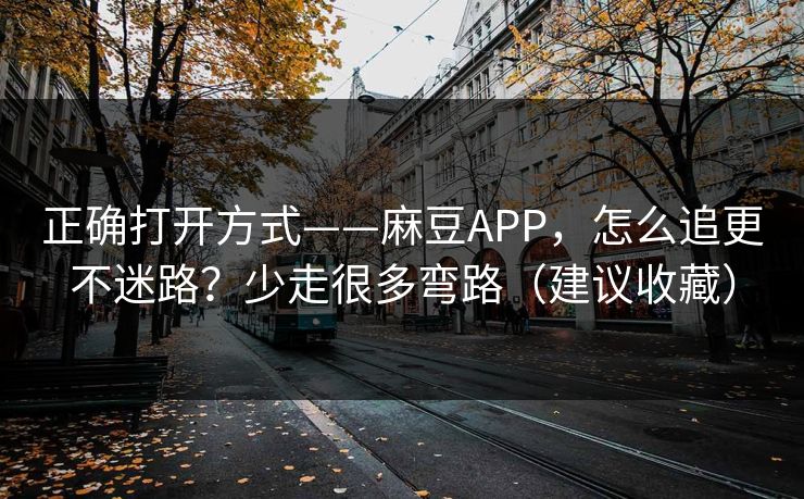 正确打开方式——麻豆APP,怎么追更不迷路?少走很多弯路(建议收藏) 正确打开方式——麻豆APP,怎么追更不迷路?少走很多弯路(建议收藏)